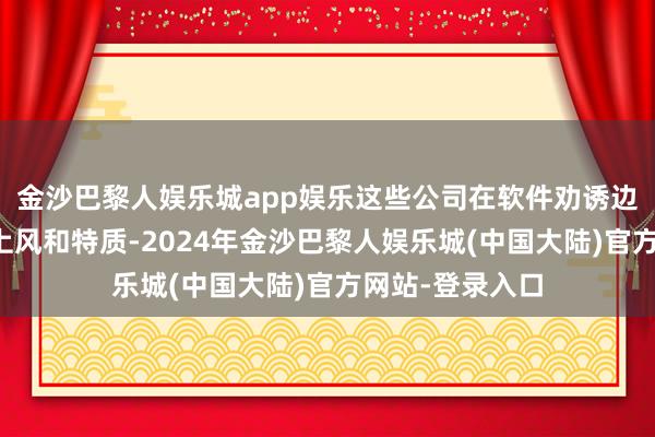 金沙巴黎人娱乐城app娱乐这些公司在软件劝诱边界领有各自的上风和特质-2024年金沙巴黎人娱乐城(中国大陆)官方网站-登录入口