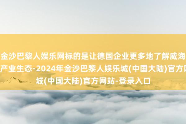 金沙巴黎人娱乐网标的是让德国企业更多地了解威海的营商环境、产业生态-2024年金沙巴黎人娱乐城(中国大陆)官方网站-登录入口
