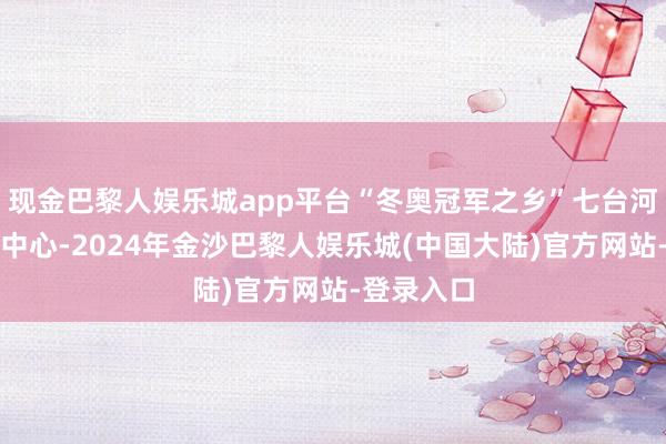 现金巴黎人娱乐城app平台“冬奥冠军之乡”七台河的市体育中心-2024年金沙巴黎人娱乐城(中国大陆)官方网站-登录入口