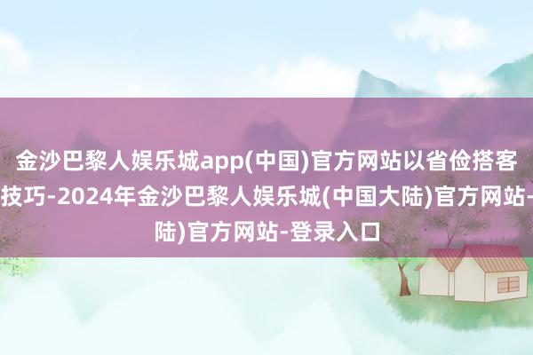 金沙巴黎人娱乐城app(中国)官方网站以省俭搭客通关等候技巧-2024年金沙巴黎人娱乐城(中国大陆)官方网站-登录入口