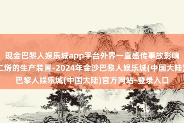 现金巴黎人娱乐城app平台外界一直盛传事故影响了乙烯、丙烯和丁二烯的生产装置-2024年金沙巴黎人娱乐城(中国大陆)官方网站-登录入口