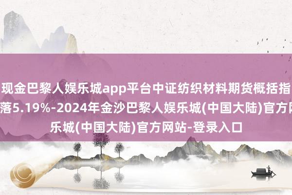 现金巴黎人娱乐城app平台中证纺织材料期货概括指数近一个月着落5.19%-2024年金沙巴黎人娱乐城(中国大陆)官方网站-登录入口