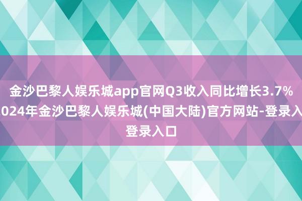 金沙巴黎人娱乐城app官网Q3收入同比增长3.7%-2024年金沙巴黎人娱乐城(中国大陆)官方网站-登录入口