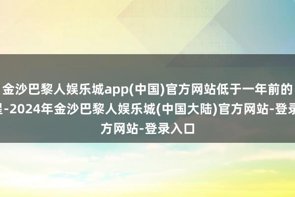 金沙巴黎人娱乐城app(中国)官方网站低于一年前的4.5星-2024年金沙巴黎人娱乐城(中国大陆)官方网站-登录入口