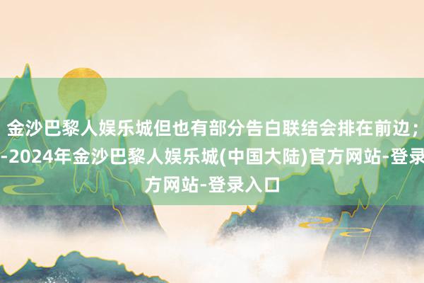 金沙巴黎人娱乐城但也有部分告白联结会排在前边；不外-2024年金沙巴黎人娱乐城(中国大陆)官方网站-登录入口