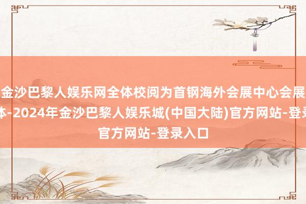 金沙巴黎人娱乐网全体校阅为首钢海外会展中心会展空洞体-2024年金沙巴黎人娱乐城(中国大陆)官方网站-登录入口