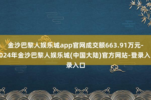金沙巴黎人娱乐城app官网成交额663.91万元-2024年金沙巴黎人娱乐城(中国大陆)官方网站-登录入口