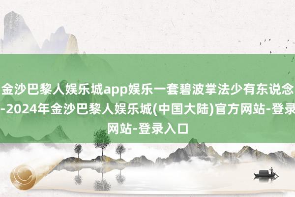 金沙巴黎人娱乐城app娱乐一套碧波掌法少有东说念主敌-2024年金沙巴黎人娱乐城(中国大陆)官方网站-登录入口