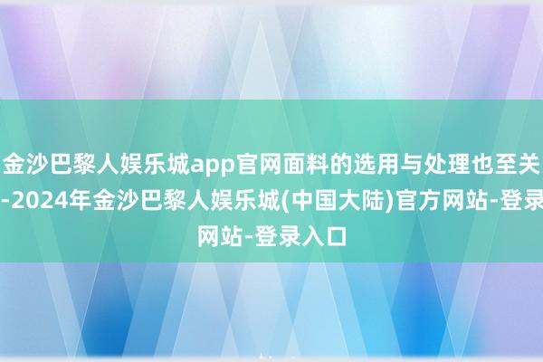 金沙巴黎人娱乐城app官网面料的选用与处理也至关进攻-2024年金沙巴黎人娱乐城(中国大陆)官方网站-登录入口