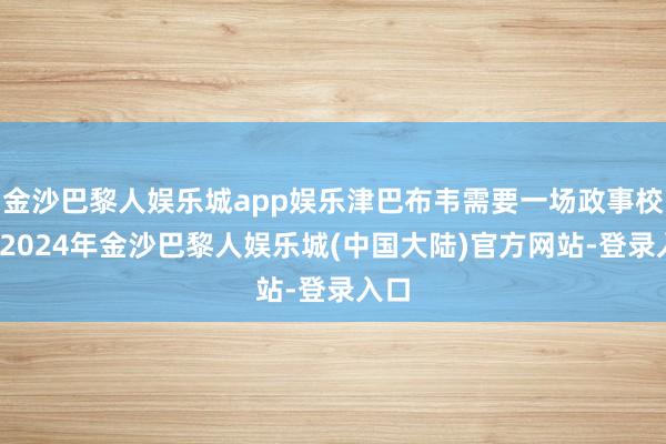 金沙巴黎人娱乐城app娱乐津巴布韦需要一场政事校正-2024年金沙巴黎人娱乐城(中国大陆)官方网站-登录入口