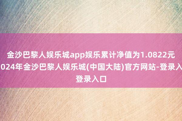金沙巴黎人娱乐城app娱乐累计净值为1.0822元-2024年金沙巴黎人娱乐城(中国大陆)官方网站-登录入口