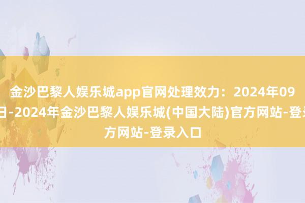 金沙巴黎人娱乐城app官网处理效力：2024年09月10日-2024年金沙巴黎人娱乐城(中国大陆)官方网站-登录入口