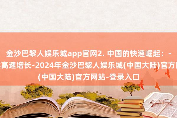 金沙巴黎人娱乐城app官网2. 中国的快速崛起：- 中国经济持续高速增长-2024年金沙巴黎人娱乐城(中国大陆)官方网站-登录入口
