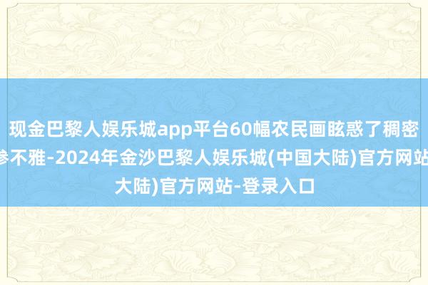 现金巴黎人娱乐城app平台60幅农民画眩惑了稠密市民前来参不雅-2024年金沙巴黎人娱乐城(中国大陆)官方网站-登录入口