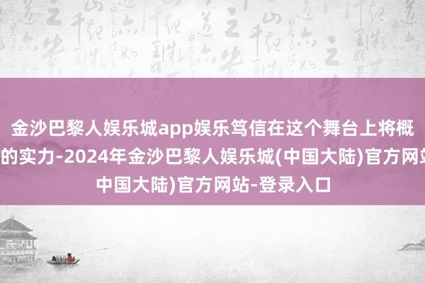 金沙巴黎人娱乐城app娱乐笃信在这个舞台上将概况展示我方的实力-2024年金沙巴黎人娱乐城(中国大陆)官方网站-登录入口