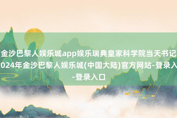 金沙巴黎人娱乐城app娱乐瑞典皇家科学院当天书记-2024年金沙巴黎人娱乐城(中国大陆)官方网站-登录入口