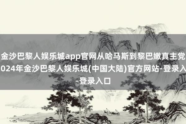 金沙巴黎人娱乐城app官网从哈马斯到黎巴嫩真主党-2024年金沙巴黎人娱乐城(中国大陆)官方网站-登录入口