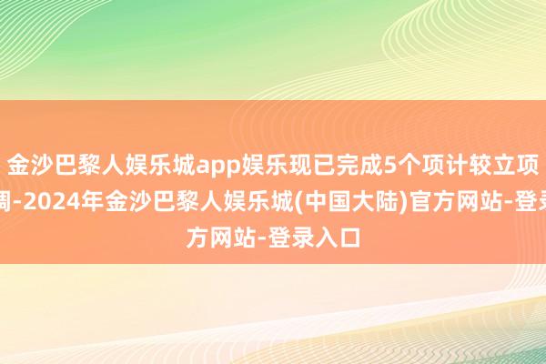 金沙巴黎人娱乐城app娱乐现已完成5个项计较立项或尽调-2024年金沙巴黎人娱乐城(中国大陆)官方网站-登录入口
