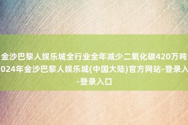 金沙巴黎人娱乐城全行业全年减少二氧化碳420万吨-2024年金沙巴黎人娱乐城(中国大陆)官方网站-登录入口