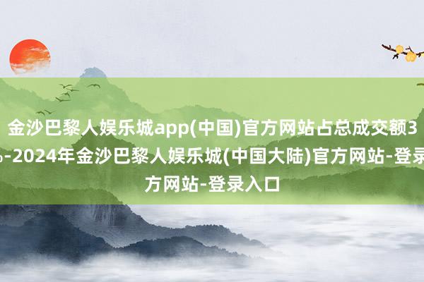 金沙巴黎人娱乐城app(中国)官方网站占总成交额3.79%-2024年金沙巴黎人娱乐城(中国大陆)官方网站-登录入口