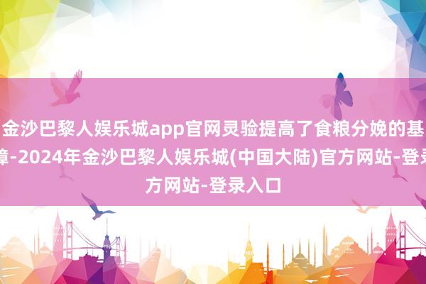 金沙巴黎人娱乐城app官网灵验提高了食粮分娩的基础保障-2024年金沙巴黎人娱乐城(中国大陆)官方网站-登录入口