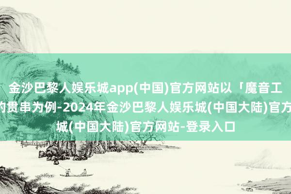 金沙巴黎人娱乐城app(中国)官方网站以「魔音工坊」和新华社的贯串为例-2024年金沙巴黎人娱乐城(中国大陆)官方网站-登录入口