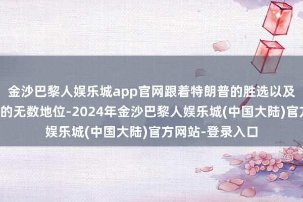 金沙巴黎人娱乐城app官网跟着特朗普的胜选以及共和党在议论院的无数地位-2024年金沙巴黎人娱乐城(中国大陆)官方网站-登录入口