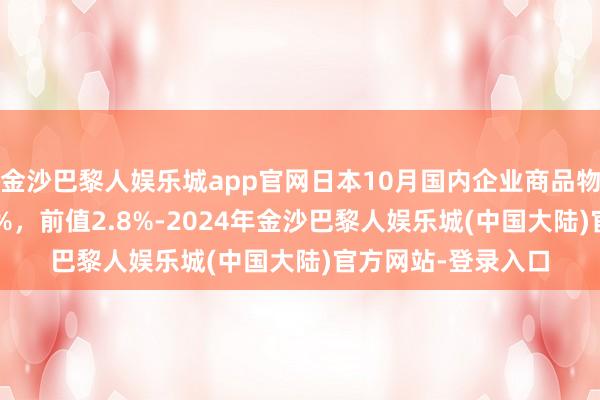 金沙巴黎人娱乐城app官网日本10月国内企业商品物价指数同比升3.4%，前值2.8%-2024年金沙巴黎人娱乐城(中国大陆)官方网站-登录入口