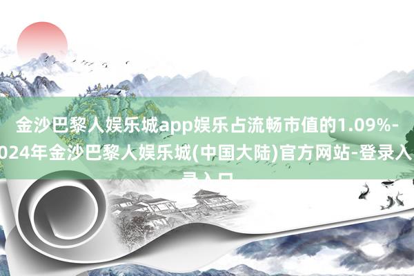 金沙巴黎人娱乐城app娱乐占流畅市值的1.09%-2024年金沙巴黎人娱乐城(中国大陆)官方网站-登录入口