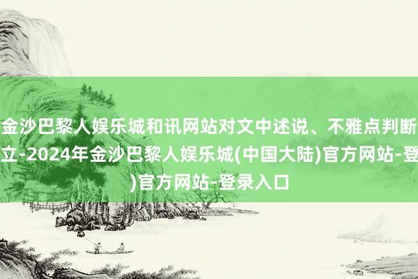 金沙巴黎人娱乐城和讯网站对文中述说、不雅点判断保握中立-2024年金沙巴黎人娱乐城(中国大陆)官方网站-登录入口