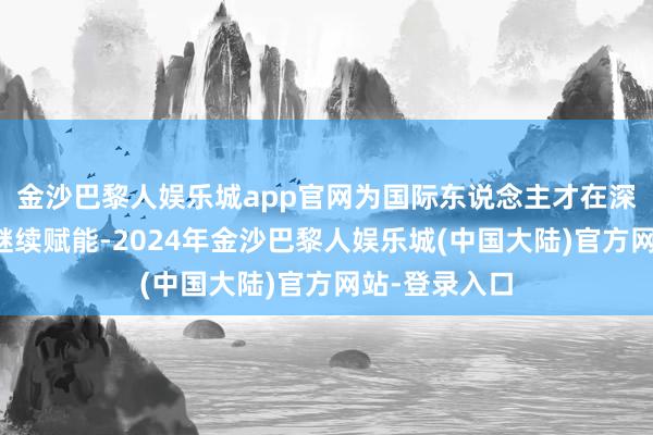 金沙巴黎人娱乐城app官网为国际东说念主才在深圳改进创业继续赋能-2024年金沙巴黎人娱乐城(中国大陆)官方网站-登录入口