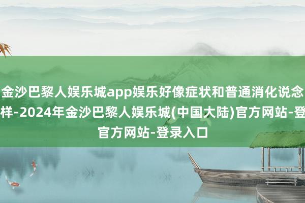 金沙巴黎人娱乐城app娱乐好像症状和普通消化说念疾病同样-2024年金沙巴黎人娱乐城(中国大陆)官方网站-登录入口