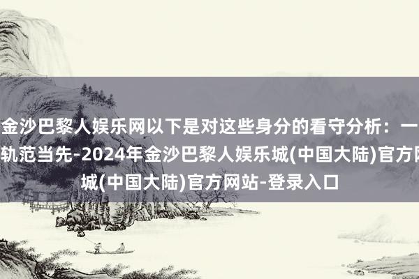 金沙巴黎人娱乐网以下是对这些身分的看守分析：一、明确标的和轨范当先-2024年金沙巴黎人娱乐城(中国大陆)官方网站-登录入口