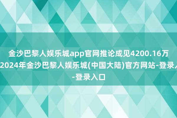 金沙巴黎人娱乐城app官网推论成见4200.16万元-2024年金沙巴黎人娱乐城(中国大陆)官方网站-登录入口