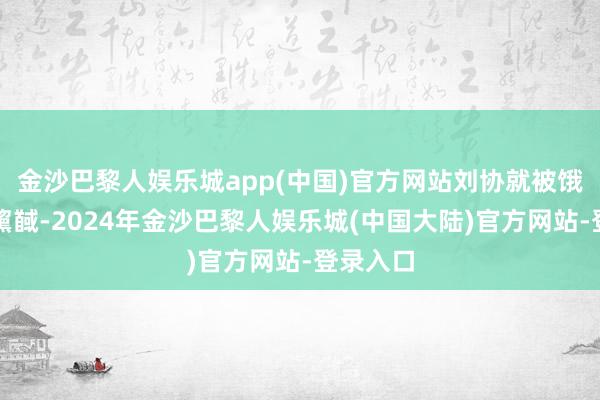 金沙巴黎人娱乐城app(中国)官方网站刘协就被饿得槁项黧馘-2024年金沙巴黎人娱乐城(中国大陆)官方网站-登录入口