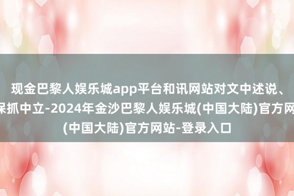 现金巴黎人娱乐城app平台和讯网站对文中述说、不雅点判断保抓中立-2024年金沙巴黎人娱乐城(中国大陆)官方网站-登录入口