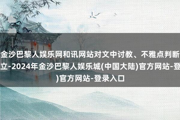 金沙巴黎人娱乐网和讯网站对文中讨教、不雅点判断保抓中立-2024年金沙巴黎人娱乐城(中国大陆)官方网站-登录入口