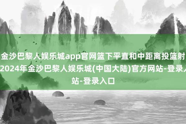 金沙巴黎人娱乐城app官网篮下平直和中距离投篮射中-2024年金沙巴黎人娱乐城(中国大陆)官方网站-登录入口
