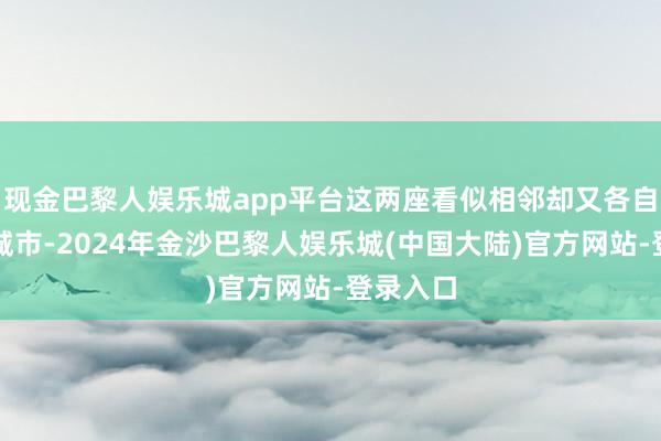 现金巴黎人娱乐城app平台这两座看似相邻却又各自零丁的城市-2024年金沙巴黎人娱乐城(中国大陆)官方网站-登录入口
