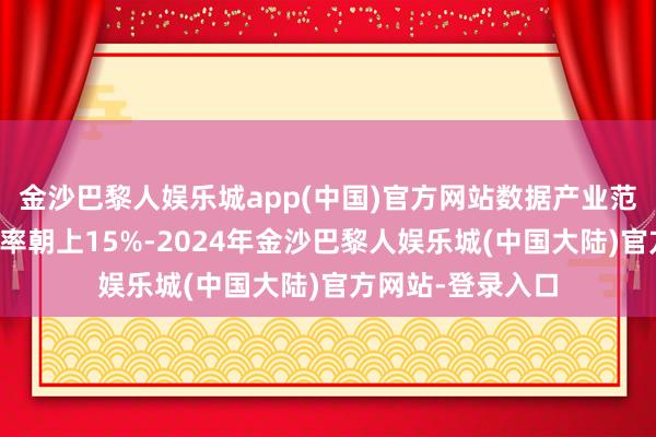 金沙巴黎人娱乐城app(中国)官方网站数据产业范围年均复合增长率朝上15%-2024年金沙巴黎人娱乐城(中国大陆)官方网站-登录入口
