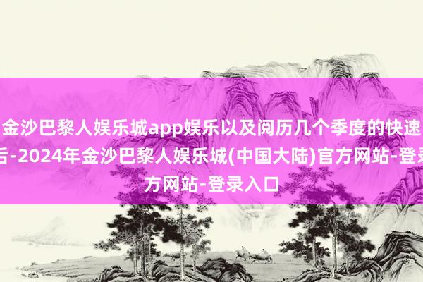 金沙巴黎人娱乐城app娱乐以及阅历几个季度的快速增长后-2024年金沙巴黎人娱乐城(中国大陆)官方网站-登录入口