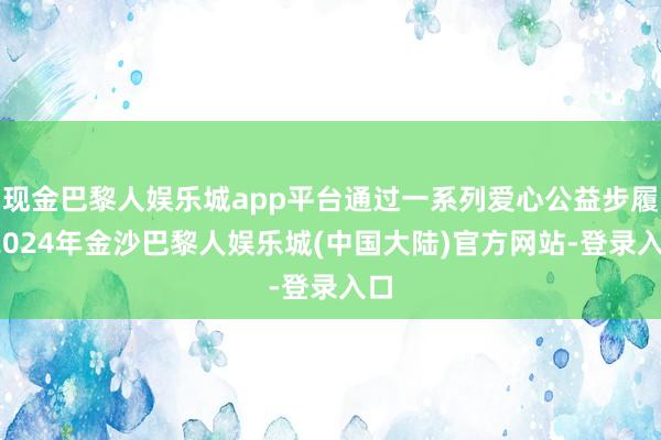 现金巴黎人娱乐城app平台通过一系列爱心公益步履-2024年金沙巴黎人娱乐城(中国大陆)官方网站-登录入口