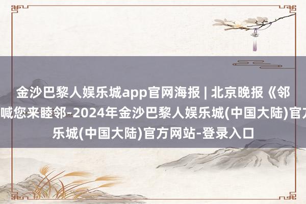 金沙巴黎人娱乐城app官网海报 | 北京晚报《邻里周刊》亮相，喊您来睦邻-2024年金沙巴黎人娱乐城(中国大陆)官方网站-登录入口