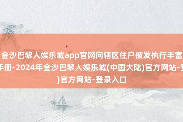 金沙巴黎人娱乐城app官网向辖区住户披发执行丰富的宣传手册-2024年金沙巴黎人娱乐城(中国大陆)官方网站-登录入口