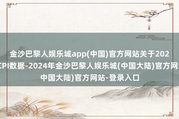 金沙巴黎人娱乐城app(中国)官方网站　　关于2024年12月的CPI数据-2024年金沙巴黎人娱乐城(中国大陆)官方网站-登录入口