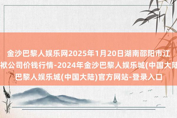 金沙巴黎人娱乐网2025年1月20日湖南邵阳市江北农家具批发有限包袱公司价钱行情-2024年金沙巴黎人娱乐城(中国大陆)官方网站-登录入口