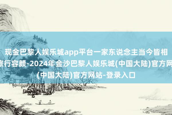 现金巴黎人娱乐城app平台一家东说念主当今皆相比心爱这种旅行容颜-2024年金沙巴黎人娱乐城(中国大陆)官方网站-登录入口