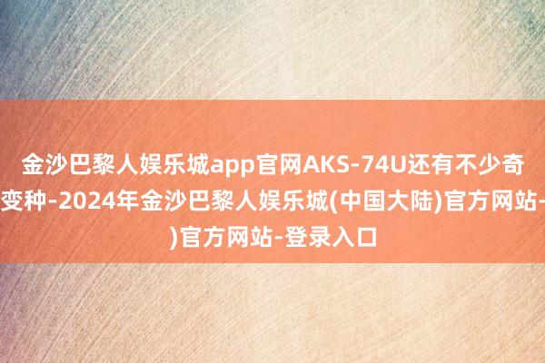 金沙巴黎人娱乐城app官网AKS-74U还有不少奇奇怪怪的变种-2024年金沙巴黎人娱乐城(中国大陆)官方网站-登录入口