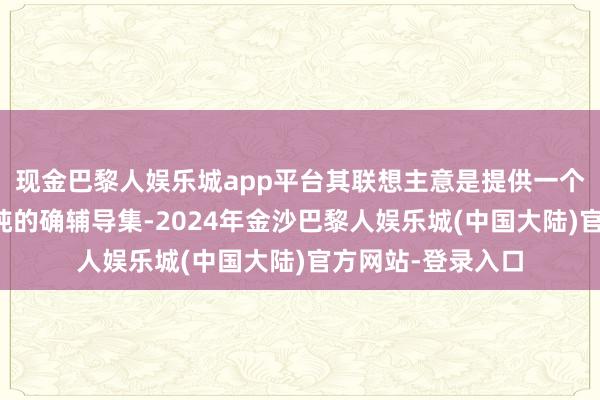 现金巴黎人娱乐城app平台其联想主意是提供一个浅易、可膨胀且纯的确辅导集-2024年金沙巴黎人娱乐城(中国大陆)官方网站-登录入口