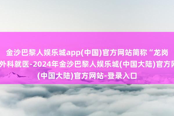 金沙巴黎人娱乐城app(中国)官方网站简称“龙岗妇幼”）赤子外科就医-2024年金沙巴黎人娱乐城(中国大陆)官方网站-登录入口